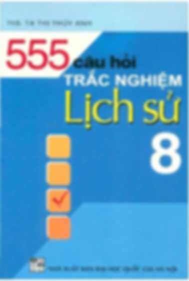 555 Câu Hỏi Trắc Nghiệm Lịch Sử Lớp 8 – Tạ Thị Thúy Anh