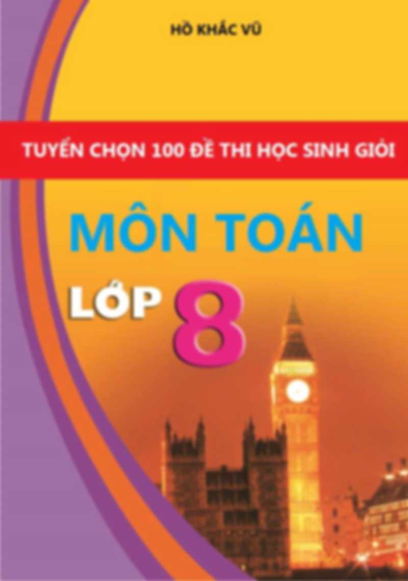 Tuyển Chọn 100 Đề Thi Học Sinh Giỏi Toán 8 – Hồ Khắc Vũ